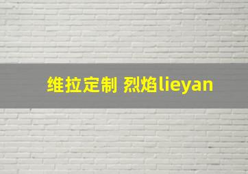 维拉定制 烈焰lieyan